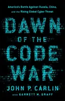 Świt wojny kodowej: amerykańska bitwa przeciwko Rosji, Chinom i rosnącemu globalnemu zagrożeniu cybernetycznemu - Dawn of the Code War: America's Battle Against Russia, China, and the Rising Global Cyber Threat