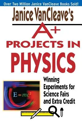 Projekty A+ z fizyki Janice VanCleave: Zwycięskie eksperymenty na targi nauki i dodatkowe punkty - Janice VanCleave's A+ Projects in Physics: Winning Experiments for Science Fairs and Extra Credit