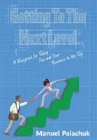 Getting to the Next Level: A Blueprint for Taking You and Your Business to the Top (Plan wprowadzenia siebie i swojej firmy na szczyt) - Getting to the Next Level: A Blueprint for Taking You and Your Business to the Top