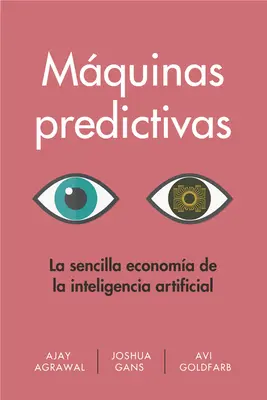 Mquinas Predictivas (Prediction Machines Spanish Edition): Prosta ekonomia sztucznej inteligencji - Mquinas Predictivas (Prediction Machines Spanish Edition): La Sencilla Economa de la Inteligencia Artificial