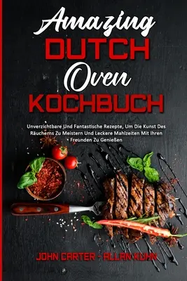 Amazing Dutch Oven Kochbuch: Niesamowite i fantastyczne przepisy, które pozwolą cieszyć się sztuką kulinarną i spędzić miłe chwile z przyjaciółmi - Amazing Dutch Oven Kochbuch: Unverzichtbare Und Fantastische Rezepte, Um Die Kunst Des Rucherns Zu Meistern Und Leckere Mahlzeiten Mit Ihren Freun