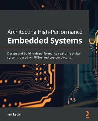 Architektura wysokowydajnych systemów wbudowanych: Projektowanie i tworzenie wysokowydajnych systemów cyfrowych czasu rzeczywistego opartych na układach FPGA i niestandardowych obwodach - Architecting High-Performance Embedded Systems: Design and build high-performance real-time digital systems based on FPGAs and custom circuits