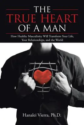 Prawdziwe serce mężczyzny: jak zdrowa męskość odmieni twoje życie, związki i świat - The True Heart of a Man: How Healthy Masculinity Will Transform Your Life, Your Relationships, and the World