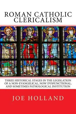 Klerykalizm rzymskokatolicki: Trzy historyczne etapy legislacji nieewangelicznej, obecnie dysfunkcyjnej, a czasem patologicznej instytucji - Roman Catholic Clericalism: Three Historical Stages in the Legislation of a Non-Evangelical, Now Dysfunctional, and Sometimes Pathological Institu