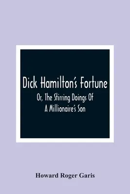 Fortuna Dicka Hamiltona; Albo poruszające poczynania syna milionera - Dick Hamilton'S Fortune; Or, The Stirring Doings Of A Millionaire'S Son