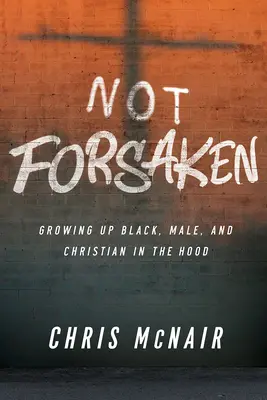 Nie opuszczony: Dorastanie czarnoskórego mężczyzny i chrześcijanina w kapturze - Not Forsaken: Growing Up Black, Male, and Christian in the Hood
