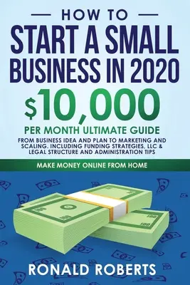 How to Start a Small Business in 2020: 10,000/Month Ultimate Guide - Od pomysłu i planu biznesowego po marketing i skalowanie, w tym strategię finansowania - How to Start a Small Business in 2020: 10,000/Month Ultimate Guide - From Business Idea and Plan to Marketing and Scaling, including Funding Strategie