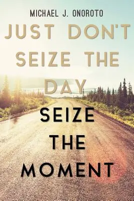 Nie chwytaj dnia, chwytaj chwilę - Just Don't Seize the Day, Seize the Moment
