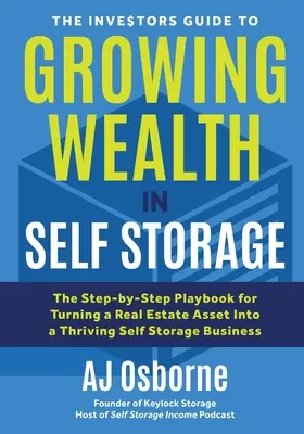 The Investors Guide to Growing Wealth in Self Storage: Podręcznik krok po kroku dotyczący przekształcania nieruchomości w dobrze prosperujący biznes samoobsługowy - The Investors Guide to Growing Wealth in Self Storage: The Step-By-Step Playbook for Turning a Real Estate Asset Into a Thriving Self Storage Business