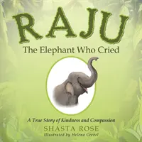 Słoń Raju, który płakał: Prawdziwa historia dobroci i współczucia - Raju the Elephant Who Cried: A True Story of Kindness and Compassion