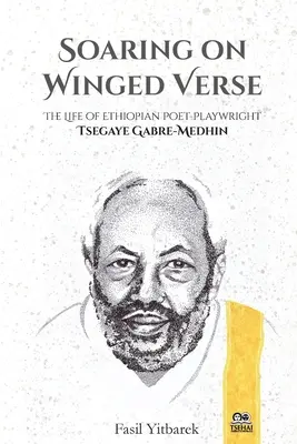 Soaring on Winged Verse: Życie etiopskiego poety i dramatopisarza Tsegaye Gabre-Medhina - Soaring on Winged Verse: The Life of Ethiopian Poet-Playwright Tsegaye Gabre-Medhin