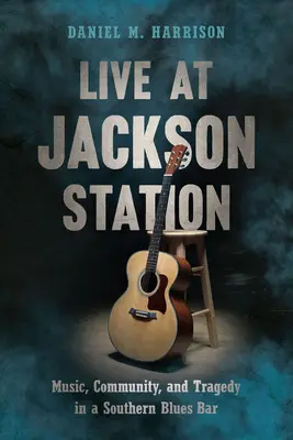 Live at Jackson Station: Muzyka, społeczność i tragedia w południowym barze bluesowym - Live at Jackson Station: Music, Community, and Tragedy in a Southern Blues Bar