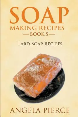 Przepisy na mydło, książka 5: Przepisy na mydło ze smalcem - Soap Making Recipes Book 5: Lard Soap Recipes