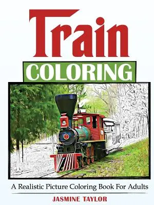 Pociąg do kolorowania: Realistyczna kolorowanka dla dorosłych - Train Coloring: A Realistic Picture Coloring Book for Adults