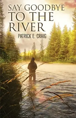 Pożegnanie z rzeką: Opowieści z ginącego pustkowia - Say Goodbye To The River: Stories From The Vanishing Wilderness