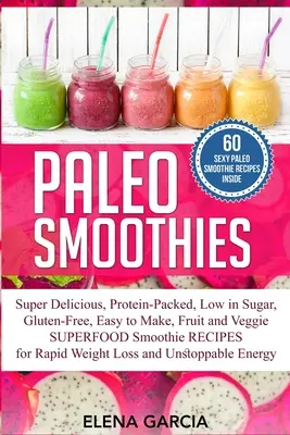 Paleo Smoothies: Super pyszne i sycące, bogate w białko, o niskiej zawartości cukru, bezglutenowe, łatwe do przygotowania, owocowe i warzywne superfood smoothi - Paleo Smoothies: Super Delicious & Filling, Protein-Packed, Low in Sugar, Gluten-Free, Easy to Make, Fruit and Veggie Superfood Smoothi