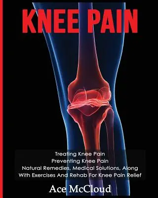 Ból kolana: Leczenie bólu kolana: Zapobieganie bólowi kolana: Naturalne środki zaradcze, rozwiązania medyczne, wraz z ćwiczeniami i rehabilitacją kolana - Knee Pain: Treating Knee Pain: Preventing Knee Pain: Natural Remedies, Medical Solutions, Along With Exercises And Rehab For Knee