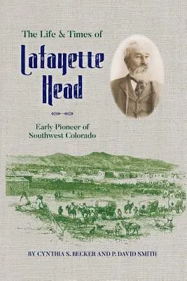 Życie i czasy Lafayette'a Heada: pionier południowo-zachodniego Kolorado - The Life & Times of Lafayette Head: Early Pioneer of Southwest Colorado