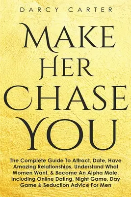 Make Her Chase You: Kompletny przewodnik po przyciąganiu, randkach, niesamowitych związkach, zrozumieniu, czego chcą kobiety i zostaniu samcem alfa (3 - Make Her Chase You: The Complete Guide To Attract, Date, Have Amazing Relationships, Understand What Women Want, & Become An Alpha Male (3