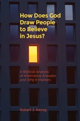 Jak Bóg przyciąga ludzi do wiary w Jezusa? Biblijna analiza alternatywnych odpowiedzi i dlaczego ma to znaczenie - How Does God Draw People To Believe In Jesus?: A Biblical Analysis of Alternative Answers and Why It Matters