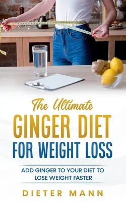 Najlepsza dieta imbirowa na odchudzanie: dodaj imbir do swojej diety, aby szybciej schudnąć - The Ultimate Ginger Diet For Weight Loss: Add Ginger to your Diet to Lose Weight Faster