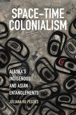 Kolonializm czasoprzestrzenny: Rdzenne i azjatyckie uwikłania Alaski - Space-Time Colonialism: Alaska's Indigenous and Asian Entanglements