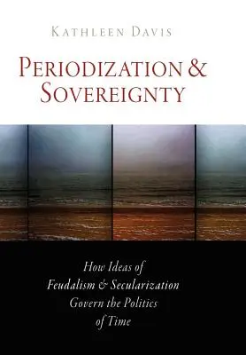 Periodyzacja i suwerenność: Jak idee feudalizmu i sekularyzacji rządzą polityką czasu - Periodization and Sovereignty: How Ideas of Feudalism and Secularization Govern the Politics of Time