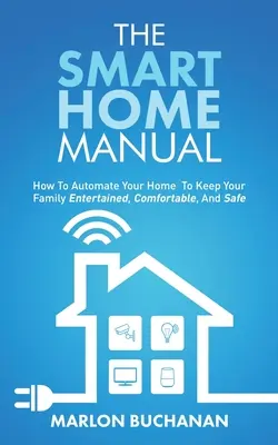 Podręcznik inteligentnego domu: Jak zautomatyzować swój dom, aby zapewnić rodzinie rozrywkę, komfort i bezpieczeństwo - The Smart Home Manual: How To Automate Your Home To Keep Your Family Entertained, Comfortable, And Safe