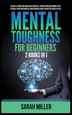 Mental Toughness for Beginners: 2 książki w 1: Rozwijaj silną i niepokonaną mentalność, kontroluj własne myśli i uczucia, trenuj swój mózg, aby L - Mental Toughness for Beginners: 2 Books in 1: Develop a Strong and Unbeatable Mentality, Control Your Own Thoughts and Feelings, Train Your Brain to L