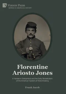 Florencki Ariosto Jones: Jankes w Szwajcarii i wczesna globalizacja amerykańskiego systemu zegarmistrzowskiego (B&W) - Florentine Ariosto Jones: A Yankee in Switzerland and the Early Globalization of the American System of Watchmaking (B&W)