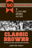 Classic Browns: 50 najlepszych meczów w historii Cleveland Browns - wydanie drugie, poprawione i zaktualizowane - Classic Browns: The 50 Greatest Games in Cleveland Browns History - Second Edition, Revised and Updated