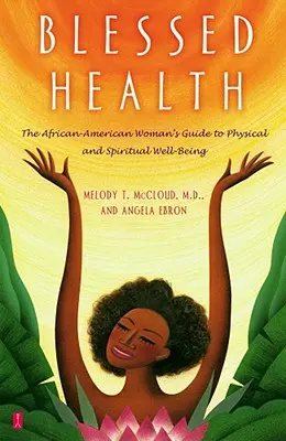 Błogosławione zdrowie: Przewodnik afroamerykańskiej kobiety po dobrym samopoczuciu fizycznym i duchowym - Blessed Health: The African-American Woman's Guide to Physical and Spiritual Well-Being