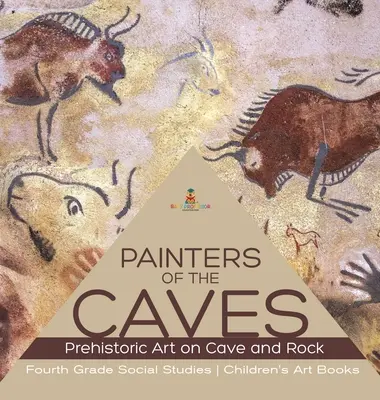 Malarze jaskiń - sztuka prehistoryczna na jaskiniach i skałach - czwarta klasa nauk społecznych - książki o sztuce dla dzieci - Painters of the Caves - Prehistoric Art on Cave and Rock - Fourth Grade Social Studies - Children's Art Books