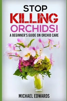 Przestań zabijać orchidee! Przewodnik dla początkujących o pielęgnacji storczyków - Stop Killing Orchids!: A Beginner's Guide On Orchid Care