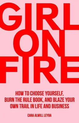 Dziewczyna w ogniu: jak wybrać siebie, spalić zasady i przetrzeć własny szlak w życiu i biznesie - Girl On Fire: How to Choose Yourself, Burn the Rule Book, and Blaze Your Own Trail in Life and Business