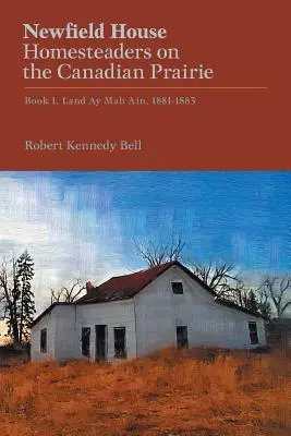 Newfield House, Homesteaders on the Canadian Prairie: Księga 1, Ziemia Ay Mah Ain, 1881-1883 - Newfield House, Homesteaders on the Canadian Prairie: Book 1, Land Ay Mah Ain, 1881-1883