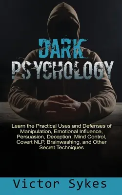 Mroczna psychologia: Naucz się praktycznych zastosowań i obrony manipulacji, wpływu emocjonalnego, perswazji, oszustwa, kontroli umysłu, przykrywki - Dark Psychology: Learn the Practical Uses and Defenses of Manipulation, Emotional Influence, Persuasion, Deception, Mind Control, Cover