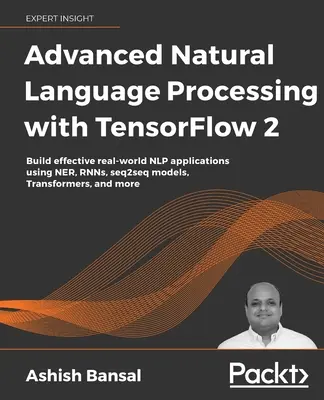 Advanced Natural Language Processing with TensorFlow 2: Tworzenie skutecznych aplikacji NLP w świecie rzeczywistym przy użyciu NER, RNN, modeli seq2seq, transformatorów i innych narzędzi - Advanced Natural Language Processing with TensorFlow 2: Build effective real-world NLP applications using NER, RNNs, seq2seq models, Transformers, and