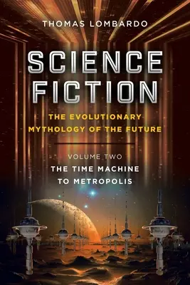 Science Fiction: ewolucyjna mitologia przyszłości: Tom drugi: Wehikuł czasu do Metropolis - Science Fiction: the Evolutionary Mythology of the Future: Volume Two: the Time Machine to Metropolis