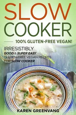 Slow Cooker -100% bezglutenowy wegański: Niewiarygodnie dobre i super łatwe bezglutenowe przepisy wegańskie na powolną kuchenkę - Slow Cooker -100% Gluten-Free Vegan: Irresistibly Good & Super Easy Gluten-Free Vegan Recipes for Slow Cooker