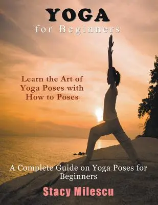 Joga dla początkujących: Kompletny przewodnik po pozycjach jogi dla początkujących - Yoga for Beginners: A Complete Guide on Yoga Poses for Beginners