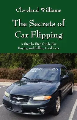 The Secrets of Car Flipping: Przewodnik krok po kroku dotyczący kupowania i sprzedawania używanych samochodów - The Secrets of Car Flipping: A Step by Step Guide For Buying and Selling Used Cars