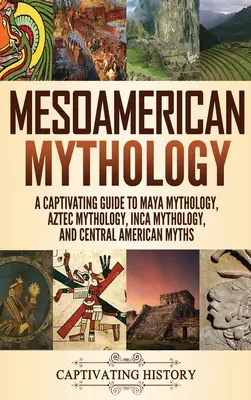 Mitologia mezoamerykańska: Porywający przewodnik po mitologii Majów, Azteków, Inków i Ameryki Środkowej - Mesoamerican Mythology: A Captivating Guide to Maya Mythology, Aztec Mythology, Inca Mythology, and Central American Myths