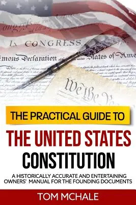 Praktyczny przewodnik po konstytucji Stanów Zjednoczonych: Historycznie dokładna i zabawna instrukcja obsługi dokumentów założycielskich - The Practical Guide to the United States Constitution: A Historically Accurate and Entertaining Owners' Manual For the Founding Documents