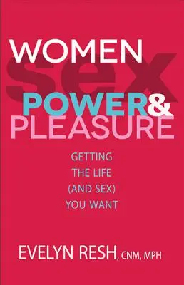 Kobiety, seks, władza i przyjemność: jak osiągnąć upragnione życie (i seks)? - Women, Sex, Power, & Pleasure: Getting the Life (and Sex) You Want