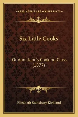 Sześciu małych kucharzy: Albo klasa gotowania cioci Jane (1877) - Six Little Cooks: Or Aunt Jane's Cooking Class (1877)