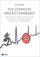 The Complete Project Manager: Istota i zastosowanie zarządzania projektami i zwinnego przywództwa - The Complete Project Manager: The Essence and Application of Project Management and Agile Leadership