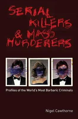 Seryjni zabójcy i masowi mordercy: Profile najbardziej barbarzyńskich przestępców na świecie - Serial Killers and Mass Murderers: Profiles of the World's Most Barbaric Criminals