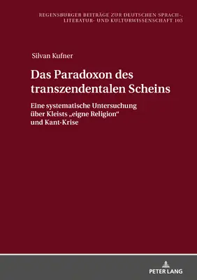 Das Paradoxon Des Transzendentalen Scheins: Eine Systematische Untersuchung Ueber Kleists Eigne Religion” Und Kant-Krise” - Das Paradoxon Des Transzendentalen Scheins: Eine Systematische Untersuchung Ueber Kleists Eigne Religion