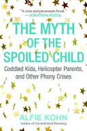 Mit rozpieszczonego dziecka: Rozpieszczone dzieci, helikopterowi rodzice i inne fałszywe kryzysy - The Myth of the Spoiled Child: Coddled Kids, Helicopter Parents, and Other Phony Crises